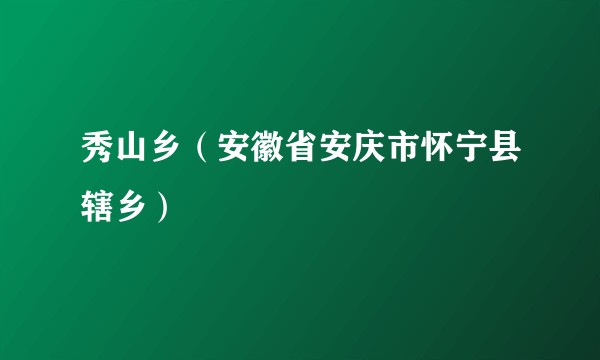 秀山乡(安徽省安庆市怀宁县辖乡)