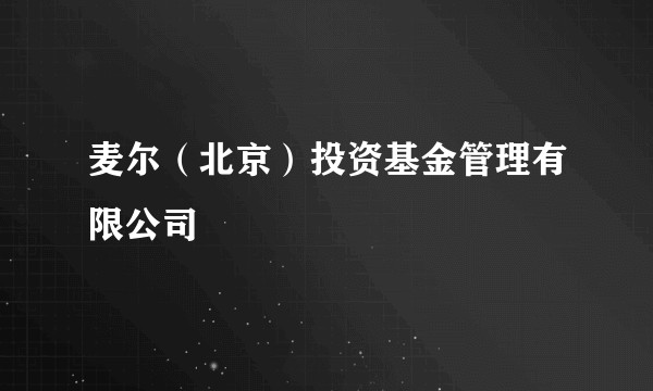 麦尔（北京）投资基金管理有限公司