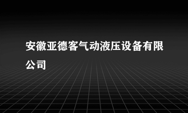安徽亚德客气动液压设备有限公司