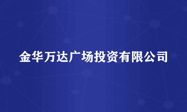 金华万达广场投资有限公司