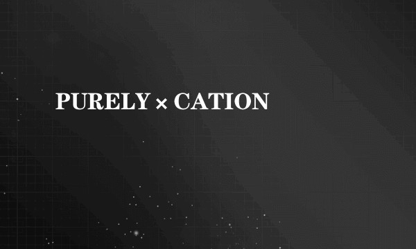 PURELY×CATION