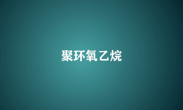 聚环氧乙烷