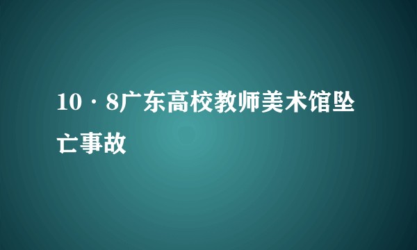 10·8广东高校教师美术馆坠亡事故