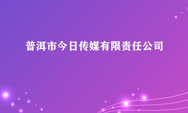 普洱市今日传媒有限责任公司