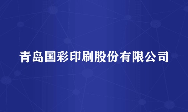 青岛国彩印刷股份有限公司