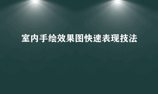 室内手绘效果图快速表现技法