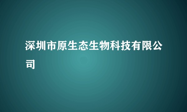 深圳市原生态生物科技有限公司