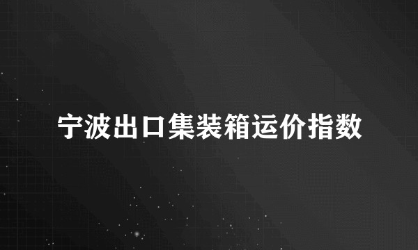 宁波出口集装箱运价指数