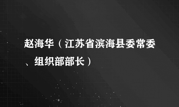 赵海华（江苏省滨海县委常委、组织部部长）