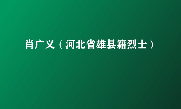肖广义（河北省雄县籍烈士）