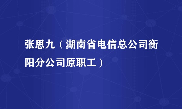 张思九(湖南省电信总公司衡阳分公司原职工)
