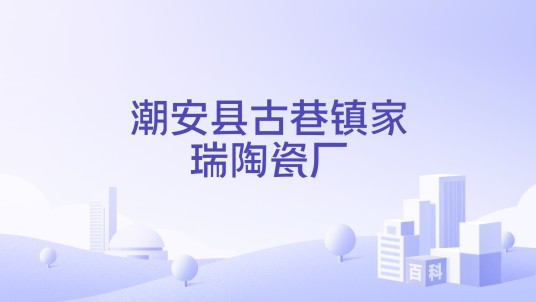 潮安县古巷镇家瑞陶瓷厂