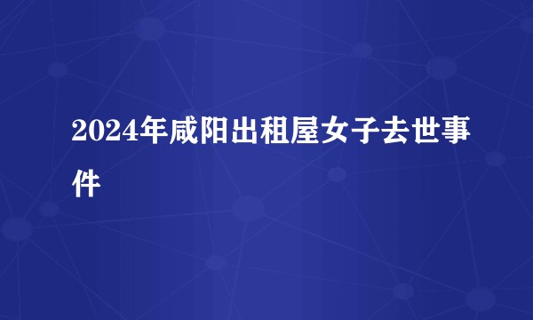 2024年咸阳出租屋女子去世事件