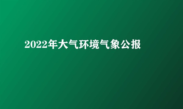 2022年大气环境气象公报