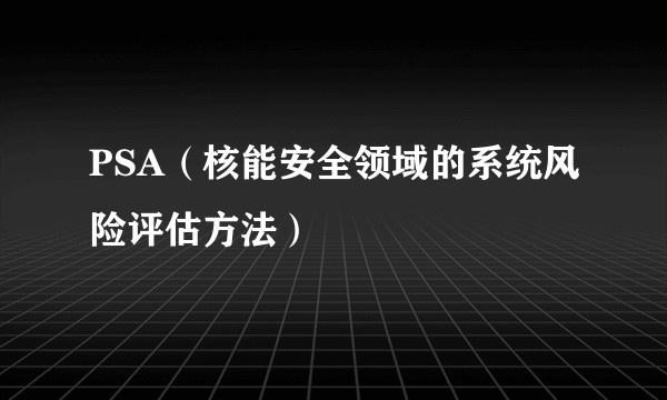 PSA（核能安全领域的系统风险评估方法）