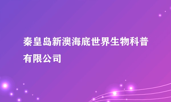 秦皇岛新澳海底世界生物科普有限公司