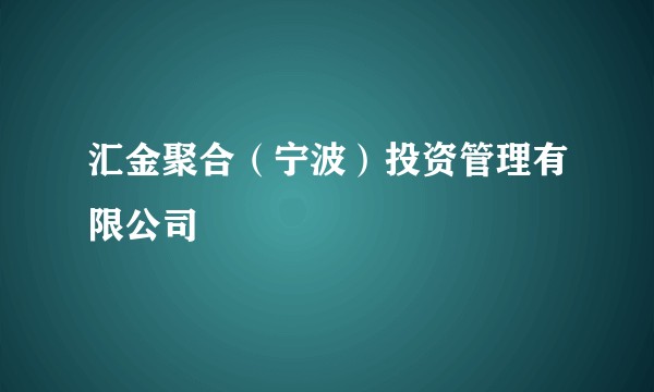 汇金聚合（宁波）投资管理有限公司