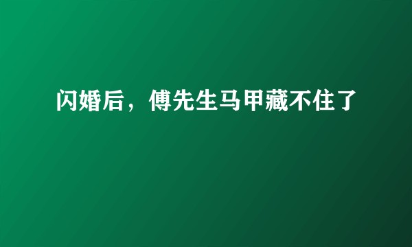 闪婚后，傅先生马甲藏不住了