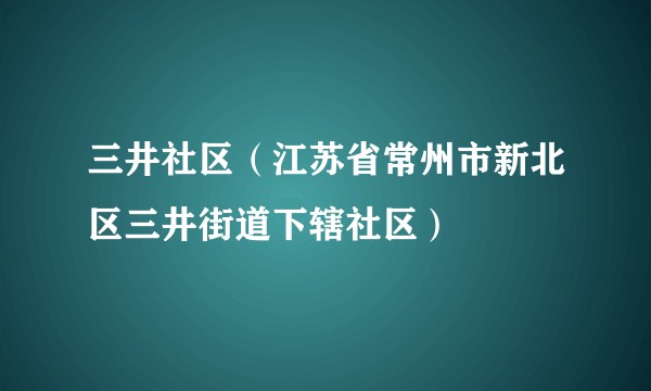 三井社区（江苏省常州市新北区三井街道下辖社区）