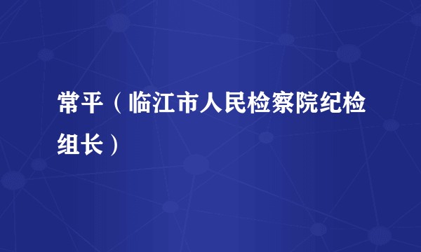 常平（临江市人民检察院纪检组长）