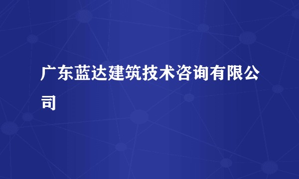 广东蓝达建筑技术咨询有限公司