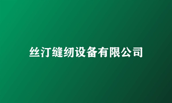 丝汀缝纫设备有限公司