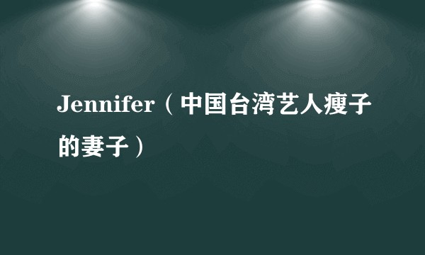 Jennifer（中国台湾艺人瘦子的妻子）