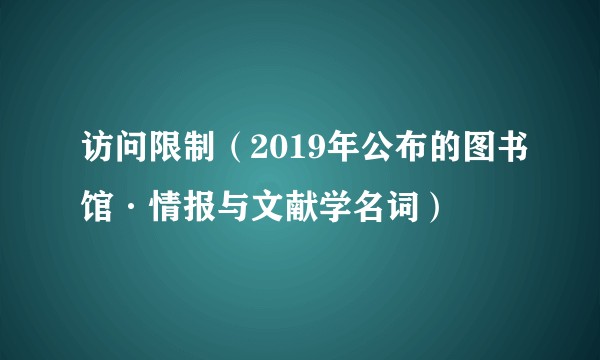 访问限制（2019年公布的图书馆·情报与文献学名词）