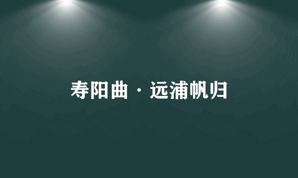 寿阳曲·远浦帆归