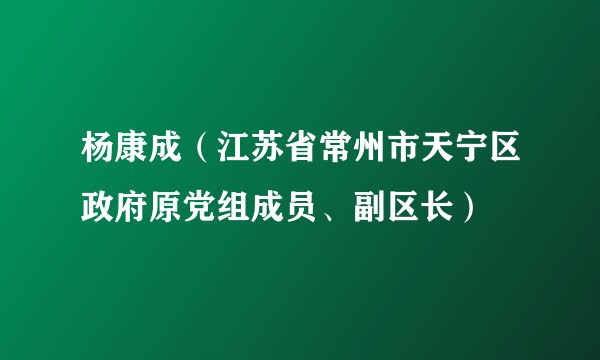 杨康成（江苏省常州市天宁区政府原党组成员、副区长）