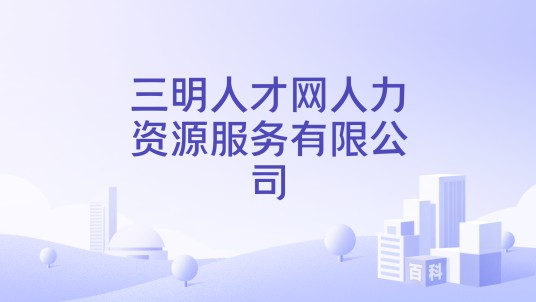 三明人才网人力资源服务有限公司