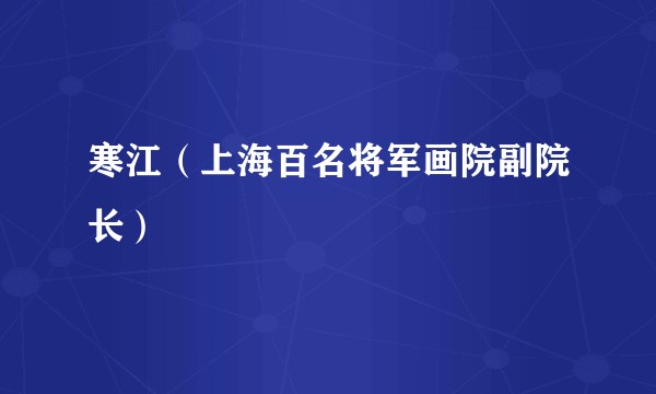 寒江（上海百名将军画院副院长）