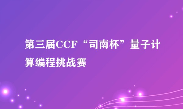第三届CCF“司南杯”量子计算编程挑战赛