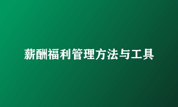 薪酬福利管理方法与工具