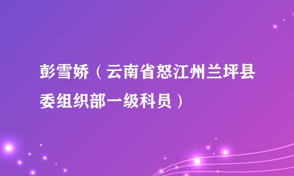 彭雪娇(云南省怒江州兰坪县委组织部一级科员)