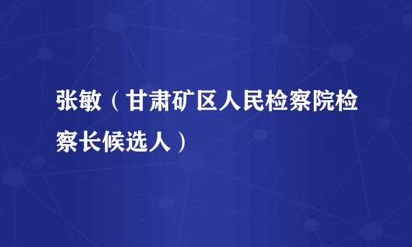 张敏（甘肃矿区人民检察院检察长候选人）