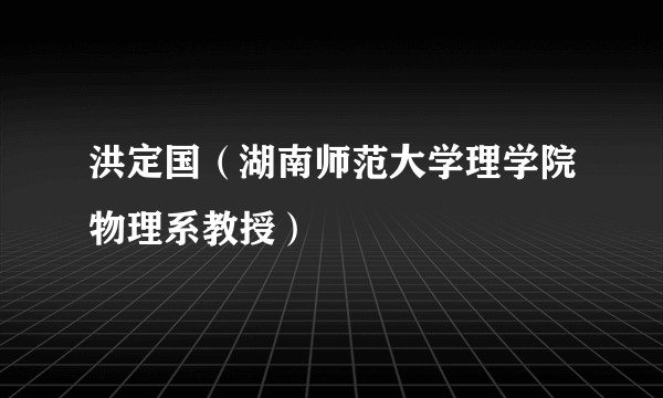 洪定国（湖南师范大学理学院物理系教授）