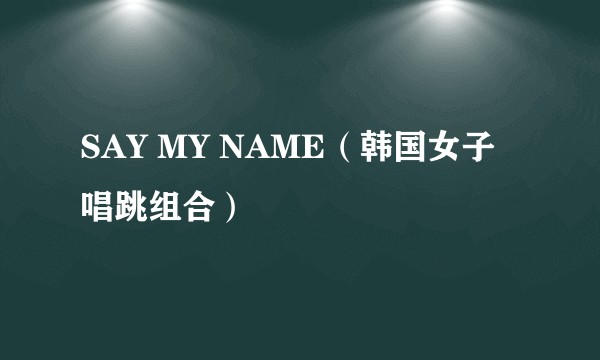 SAY MY NAME（韩国女子唱跳组合）