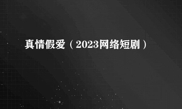 真情假爱（2023网络短剧）