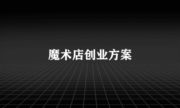 魔术店创业方案