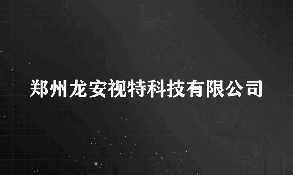 郑州龙安视特科技有限公司