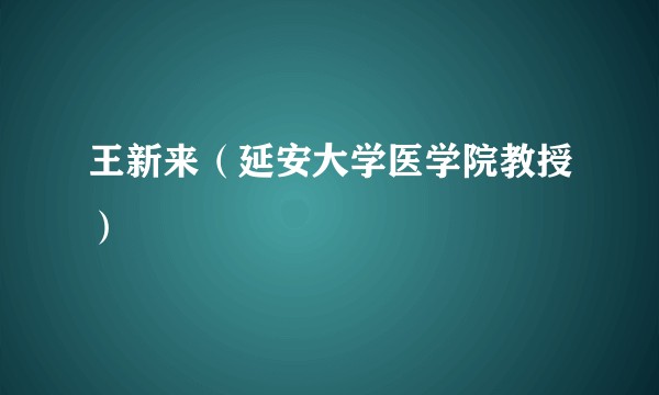 王新来（延安大学医学院教授）