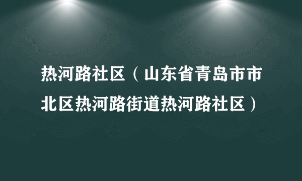 热河路社区（山东省青岛市市北区热河路街道热河路社区）
