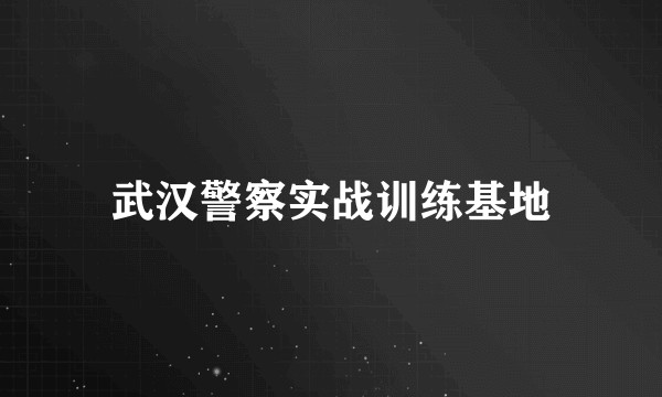 武汉警察实战训练基地