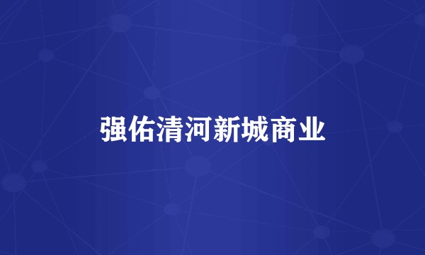 强佑清河新城商业