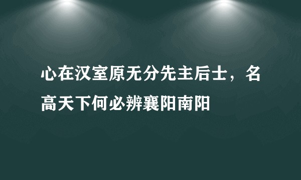 心在汉室原无分先主后士,名高天下何必辨襄阳南阳