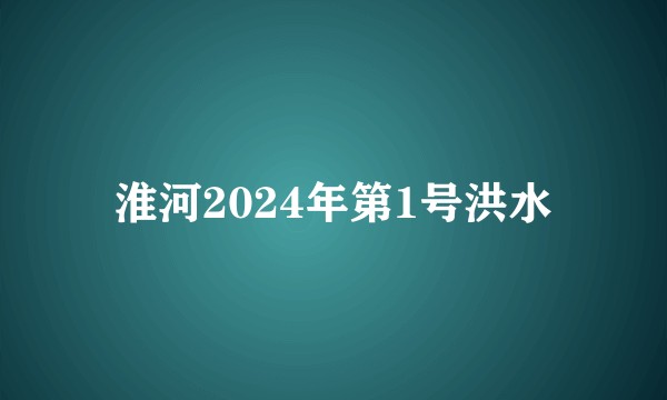 淮河2024年第1号洪水