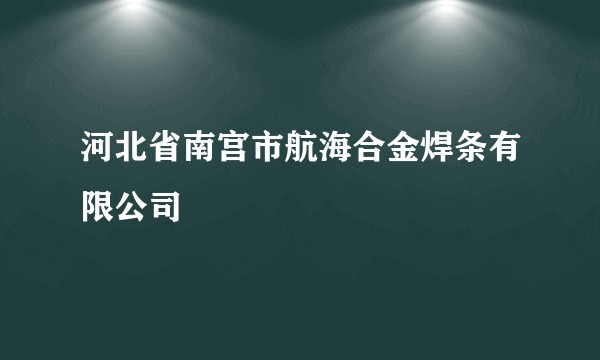 河北省南宫市航海合金焊条有限公司