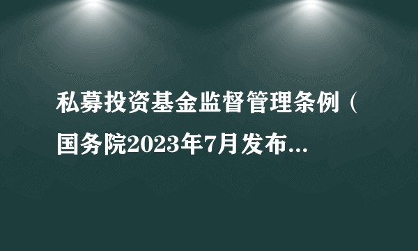 私募投资基金监督管理条例（国务院2023年7月发布、自2023年9月起施行的行政法规）