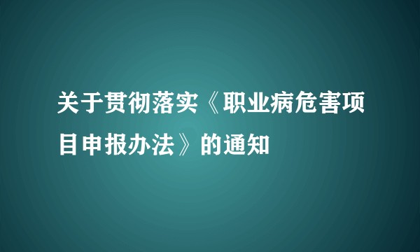 关于贯彻落实《职业病危害项目申报办法》的通知
